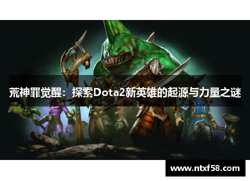 荒神罪觉醒：探索Dota2新英雄的起源与力量之谜